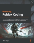 Image for Mastering Roblox Coding: Level Up Your Roblox Scripting Skills by Building Complex Games Using the Power of Lua Programming
