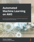 Image for Automated machine learning on AWS: fast-track the development of your production-ready machine learning applications the AWS way