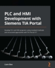Image for PLC and HMI development with Siemens TIA portal: develop PLC and HMI programs using standard methods and structured approaches with TIA portal V17