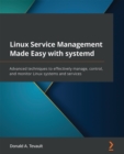 Image for Linux service management made easy with systemd: advanced techniques to effectively manage, control, and monitor linux systems and services