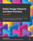 Image for Kotlin design patterns and best practices  : build scalable applications using traditional, reactive, and concurrent design patterns in Kotlin