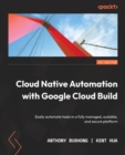 Image for Cloud native automation with Google Cloud Build  : easily automate tasks in a fully managed, scalable, and secure platform
