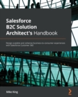 Image for Salesforce B2C solution architect&#39;s handbook  : design scalable and cohesive business-to-consumer experiences spanning salesforce customer 360 products