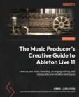 Image for The music producer&#39;s creative guide to Ableton Live 11  : level up your music recording, arranging, editing, mixing skills and workflow techniques