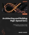 Image for Architecting and Building High Speed SoCs: Design, Develop, and Debug Complex FPGA Based Systems-on-Chip