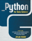 Image for Python for Data Science : A Guide to Learn in Depth How to Use This Programming Language to Reorder Data While Remaining Focused on Your Specific Purposes