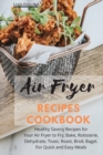Image for Air Fryer Recipes Cookbook : Healthy Savory Recipes for Your Air Fryer to Fry, Bake, Rotisserie, Dehydrate, Toast, Roast, Broil, Bagel. For Quick and Easy Meals