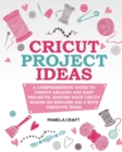 Image for Cricut Project Ideas : A Comprehensive Guide to Creating Amazing and Easy Projects. Maser Your Circuit Maker or Explore Air 2 with Creative Ideas