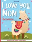 Image for I love you Mom because.... : Mother&#39;s Day Writing Activity Book -Kindergarten-Mother&#39;s Day Creative Writing