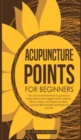 Image for Acupuncture Points For Beginners : The science behind how acupuncture helps relieve pain triggers ASMR, reduces stress, anxiety, and improves sleep. discover all its benefits and improve your life