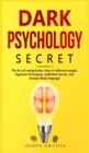 Image for Dark Psychology Secret : The Ultimate Guide to Learning the Art of Persuasion and Manipulation, Mind Control Techniques &amp; Brainwashing. Discover the Art of Reading People and Influence Human Behavior