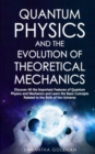 Image for Quantum Physics and the Evolution of Theoretical Mechanics : Discover All the Important Features of Quantum Physics and Mechanics and Learn the Basic Concepts Related to the Birth of the Universe
