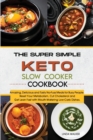 Image for The Super Simple Keto Slow Cooker Cookbook : Amazing, Delicious and Tasty No-Fuss Meals for Busy People. Reset Your Metabolism, Cut Cholesterol and Get Lean Fast with Mouth-Watering Low- Carb Dishes.