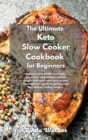 Image for The Ultimate Keto Slow Cooker Cookbook for Beginners : Improve your health and body, boost your metabolism and lose weight with quick and easy recipes. The beginner&#39;s guide to getting lean fast withou