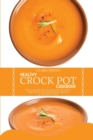 Image for Healthy Crock Pot Cookbook : Easy Recipes That A Pro Or A Novice Can Cook In A Few Steps. Improve Your Health And Lose Weight Fast, Up To 5 Pound In 7 Days