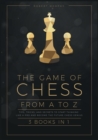 Image for The Game of Chess, from A to Z [3 books in 1] : Tips, Tricks, and Secrets to Start Thinking Like a Pro and Become the Future Chess Genius