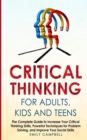 Image for Critical Thinking for Adults, Kids and Teens : The Complete Guide to Increase Your Critical Thinking Skills, Powerful Techniques for Problem Solving, and Improve Your Social Skills