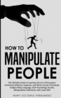 Image for How to Manipulate People : The Ultimate Guide to Learning the Art of Persuasion, Emotional Influence, Hypnosis, and Mind Control Techniques. Analyze Body Language, Dark Psychology Secrets, Manipulatio