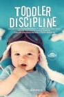 Image for Toddler Discipline : Easy Ways to Encourage Responsibility in Your Child&#39;s Early Years. Creative Strategies to Control Tantrums, Overcome Challenges and Raise a Strong-Minded Kid