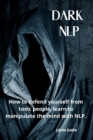 Image for Dark Nlp : How to Defend Yourself from Toxic People, Learn to Manipulate the Mind with Nlp.