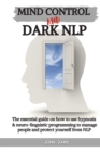 Image for Mind Control and Dark Nlp : The essential guide on how to use hypnosis and neuro-linguistic programming to manage people and protect yourself from nlp