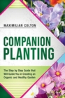 Image for Companion Planting : The Step by Step Guide that Will Guide You in Creating an Organic and Healthy Garden