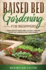 Image for Raised Bed Gardening for Beginners : Learn How to Create and Sustain a Thriving Raised Bed Garden in Any Environment