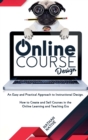 Image for Online Course Design : An Easy and Practical Approach to Instructional Design. How to Create and Sell Courses in The Online Learning and Teaching Era
