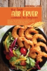 Image for The Best Air Fryer Cookbook for Beginners : Keto Air Fryer Recipes to Fry, Grill, Roast, Broil and Bake. Mouth-watering, Healthy and Tasty Recipes to Lose Weight Fast, Prevent Hypertension and Cut Cho