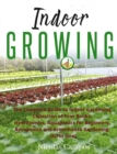 Image for Indoor Growing : The Complete Guide to Indoor Gardening. Collection of Four Books: Hydroponics, Aquaponics for Beginners, Aeroponics and Greenhouse Gardening
