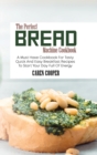 Image for The Perfect Bread Machine Cookbook : A Must Have Cookbook For Tasty Quick And Easy Breakfast Recipes To Start Your Day Full Of Energy