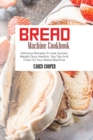 Image for Bread Machine Cookbook : Delicious Recipes To Lose Quickly Weight Stay Healthy. Top Tips And Tricks For Your Bread Machine