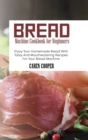 Image for Bread Machine Cookbook for Beginners : Enjoy Your Homemade Bread With Tasty And Mouthwatering Recipes For Your Bread Machine