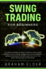 Image for Swing Trading for Beginners : The Crash Course on How to Make a Living Trade Options, Stock Market, Forex and Cryptocurrency Generating Passive Income Every Day with the Right Psychology &amp; Strategies