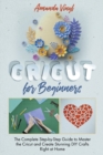Image for Fantastic Cricut for Beginners : Guide to Master the Cricut and Create Stunning DIY Crafts Right at Home.