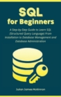 Image for SQL for Beginners : A Step-by-Step Guide to Learn SQL (Structured Query Language) From Installation to Database Management and Database Administration