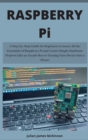 Image for Raspberry Pi : A Step-by-Step Guide for Beginners to Learn All the Essentials of Raspberry Pi and Create Simple Hardware Projects Like an Arcade Box or Turning Your Device Into a Phone