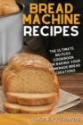 Image for Bread Machine Recipes : The Ultimate, No-Fuss Cookbook for Baking Your Homemade Bread Creations