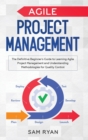 Image for Agile Project Management : The Definitive Beginner&#39;s Guide to Learning Agile Project Management and Understanding Methodologies for Quality Control