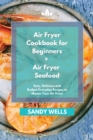 Image for Air Fryer Cookbook for Beginners + Air Fryer Seafood Cookbook : Easy, Delicious and Budget Everyday Recipes to Master Your Air Fryer