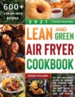 Image for Lean and Green Air Fryer Cookbook 2021 : 600+ Tasty and Healthy Recipes for Beginners and Advanced Users. Amazingly Easy &quot;Lean and Green&quot; Recipes to Fry, Bake, Grill, and Roast with Your Air Fryer