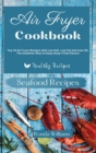 Image for Air Fryer Cookbook Seafood Recipes : Top 50 Air Fryer Recipes with Low Salt, Low Fat and Less Oil. The Healthier Way to Enjoy Deep-Fried Flavours