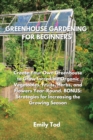 Image for Greenhouse Gardening for Beginners : Create Your Own Greenhouse to Grow Incredible Organic Vegetables, Fruits, Herbs, and Flowers Year-Round. BONUS: Strategies for Increasing the Growing Season
