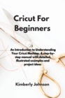 Image for Cricut For Beginners : An Introduction to Understanding Your Cricut Machine. A step-by-step manual with detailed, illustrated examples and project ideas