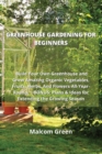 Image for Greenhouse Gardening for Beginners : Build Your Own Greenhouse and Grow Amazing Organic Vegetables, Fruits, Herbs, And Flowers All-Year-Round. BONUS: Plans &amp; Ideas for Extending the Growing Season