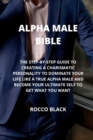 Image for Alpha Male Bible : The Step-By-Step Guide to Creating a Charismatic Personality to Dominate Your Life Like a True Alpha Male and Become Your Ultimate Self to Get What You Want