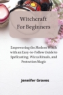 Image for Witchcraft For Beginners : Empowering the Modern Witch with an Easy-to-Follow Guide to Spellcasting, Wicca Rituals, and Protection Magic