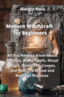 Image for Modern Witchcraft for Beginners : All You Need to Know About Witches, Wicca, Spells, Ritual Magic, Divination, Covens, and Both Old-School and New-Age Practices