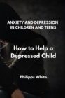 Image for Anxiety and Depression in Children and Teens : How to Help a Depressed Child