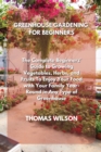 Image for Greenhouse Gardening for Beginners : The Complete Beginners&#39; Guide to Growing Vegetables, Herbs, and Fruits To Enjoy Your Food with Your Family Year-Round in Any Type of Greenhouse